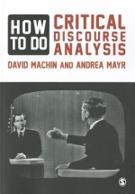 How to Do Critical Discourse Analysis: A Multimodal Introduction - David Machin, Andrea Mayr