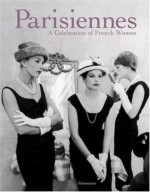 Parisiennes: A Celebration of French Women - Carole Bouquet, Marie Darrieussecq, Madeleine Chapsal, Catherine Millet, Mireille Guiliano