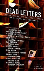 Dead Letters: An Anthology of the Undelivered, the Missing, the Returned... - Joanne Harris, Ramsey Campbell, Pat Cadigan, China Miéville, Nicholas Royle, Conrad Williams, Lisa Tuttle, Adam Nevill, Muriel Gray, Steven Hall, Andrew Lane, Nina Allan, Alison Moore, Angela Slatter, Kirsten Kaschock, Claire Dean, Michael Marshall Smith, Maria Dahvana H