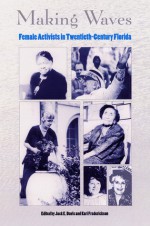 Making Waves: Female Activists in Twentieth-Century Florida - Kari Frederickson, Kari Frederickson