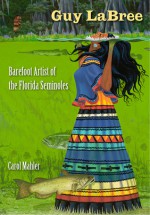 Guy LaBree: Barefoot Artist of the Florida Seminoles - Carol Mahler