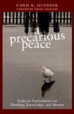 A Precarious Peace: Yoderian Explorations on Theology, Knowledge, And Identity (Polyglossia: Radical Reformation Theologies) - Chris K. Huebner, Stanley Hauerwas