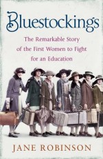 Bluestockings: The Remarkable Story of the First Women to Fight for an Education - Jane Robinson