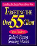 Targeting the Over 55 Client: Your Guide to Today's Fastest Growing Market - John A. Tuccillo, Betsy West, Buddy West