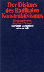 Der Diskurs des Radikalen Konstruktivismus - Siegfried J. Schmidt, Humberto Maturana, Francisco J. Varela, Gebhard Rusch, Wolfgang Krohn, Günther Küppers, Rainer Paslack, Erich Jantsch, Heinz von Foerster, John Richards, Ernst von Glasersfeld, Peter M. Hejl, Wolfram K. Köck, Gerhard Roth