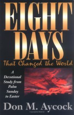 Eight Days That Changed the World - Don M. Aycock