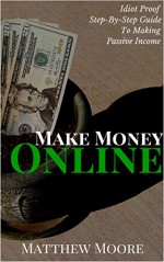 Make Money Online: Passive Income With Fiverr: Idiot Proof, Step-By-Step Guide (Make Money Online, Passive Income, How To Make Money Online, Make Money Online For Beginners) - Matthew Moore, Passive Income