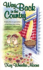 Way Back in the Country: Recipes from Six Generations of East Texas Farm Cooking and the Stories Behind Them - Kay Wheeler Moore