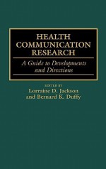 Health Communication Research: A Guide to Developments and Directions - Bernard K. Duffy, Lorraine D. Jackson