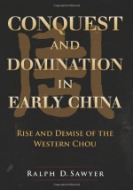 Conquest and Domination in Early China: Rise and Demise of the Western Chou - Ralph D. Sawyer