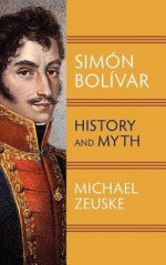 Simaon Bolaivar, Liberator of South America: History and Myth - Michael Zeuske