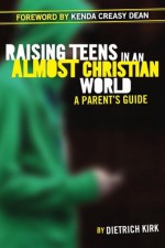 Raising Teens in an Almost Christian World: A Parent's Guide - Dietrich Kirk, Kenda Creasy Dean