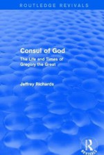 Consul of God (Routledge Revivals): The Life and Times of Gregory the Great - Jeffrey Richards