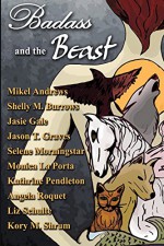 Badass and the Beast: 10 "Tails" of Kickass Heroines and the Beasts Who Love Them - Kory M. Shrum, Selene Morningstar, Angela Roquet, Jason T. Graves, Mikel Andrews, Shelly M. Burrows, Monica La Porta, Kathrine Pendleton, Liz Schulte, Jasie Gale