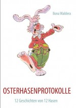 OSTERHASENPROTOKOLLE: 12 Geschichten von 12 Hasen - Ilona Waldera