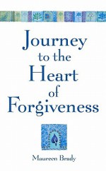 Journey to the Heart of Forgiveness - Maureen Brady