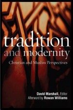 Tradition and Modernity: Christian and Muslim Perspectives: A Record of the Ninth Building Bridges Seminar, Convened by the Archbishop of Cante - David Marshall Jr.