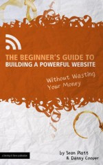 The Beginner's Guide to Building a Powerful Website (Without Wasting Your Money) (The Digital Writer) - The Digital Writer, Danny Cooper, Shelly Davis, Jonathan Wondrusch