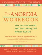 The Anorexia Workbook: How to Accept Yourself, Heal Your Suffering, and Reclaim Your Life - Michelle Heffner, Georg H. Eifert