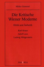 kritische Wiener Moderne: Ethik und Asthetik; Karl Kraus, Adolf Loos, Ludwig Wittgenstein - Mirko Gemmel