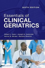 Essentials of Clinical Geriatrics: Sixth Edition - Robert L. Kane, Joseph G. Ouslander, Itamar B. Abrass