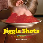 Jiggle Shots: 75 Recipes to Get the Party Started - Rachel Federman