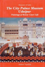 The City Palace Museum Udaipur: Paintings of Mewar Court Life - Andrew Topsfield