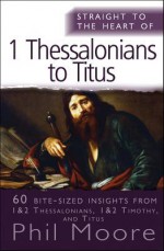 Straight to the Heart of 1 Thessalonians to Titus: 60 Bite-Sized Insights - Phil Moore