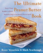 The Ultimate Peanut Butter Book: Savory and Sweet, Breakfast to Dessert, Hundereds of Ways to Use America's Favorite Spread - Bruce Weinstein, Mark Scarbrough