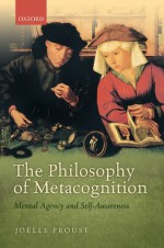 The Philosophy of Metacognition: Mental Agency and Self-Awareness - Joelle Proust