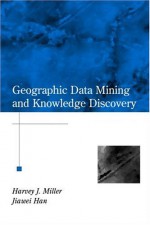 Geographic Data Mining And Knowledge Discovery - Jiawei Han, Harvey S. Shipley Miller