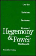 Hegemony And Power: On the Relation between Gramsci and Machiavelli - Benedetto Fontana