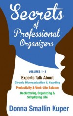 Get Organized Secrets of Professional Organizers Volumes 1-3: Experts Talk About Chronic Disorganization & Hoarding, Productivity & Life Balance, Decluttering, Organizing & Simplifying Life - Donna Smallin Kuper, Teri Allbright Wildrick, Oren Mason MD, Leslie Shreve, Gail Blanke