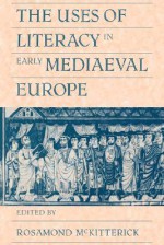 The Uses of Literacy in Early Mediaeval Europe - Rosamond McKitterick