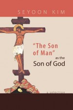 The Son of Man as the Son of God: A Selection - Seyoon Kim