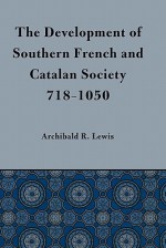 Development of Southern French and Catalan Society, 718-1050 - Archibald R. Lewis