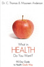 What in Health Do You Want? A 90 Day Guide to Health - C. Thomas Anderson