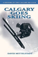 Calgary Goes Skiing: The Story of the Calgary Ski Club - David Mittelstadt