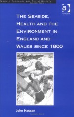 The Seaside, Health and Environment in England and Wales Since 1800 - John Hassan