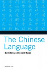 The Chinese Language: Its History and Current Usage - Daniel Kane