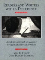 Readers and Writers with a Difference: A Holistic Approach to Teaching Struggling Readers and Writers - Curt Dudley-Marling, Lynn Rhodes