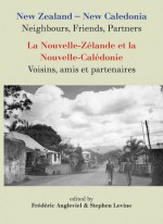 New Zealand-New Caledonia: Neighbours, Friends, Partners: La Nouvelle-Zelande et la Nouvelle-Caledonie: Voisins, amis et partenaires - Frederic Angleviel, Stephen Levine