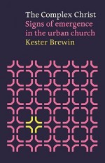 The Complex Christ: Signs of Emergence in the Urban Church - Kester Brewin