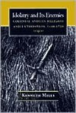 Idolatry and Its Enemies: Colonial Andean Religion and Extirpation, 1640-1750 - Kenneth Mills