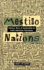 Mestizo Nations: Culture, Race, and Conformity in Latin American Literature - Juan E. De Castro