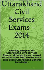 Uttarakhand Civil Services Exams -2014: specially designed for Uttarakhand Civil services Exams , although it may be used for other state PSC Exams which asks about Uttarakhand General knowledge . - Gaurav