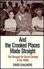 And the Crooked Places Made Straight: The Struggle for Social Change in the 1960s - David M. Chalmers