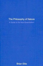 The Philosophy of Nature: A Guide to the New Essentialism - Brian Ellis