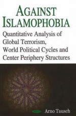 Against Islamophobia: Quantitative Analyses of Global Terrorism, World Political Cycles and Center Periphery Structures - Arno Tausch