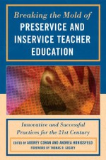 Breaking the Mold of Preservice and Inservice Teacher Education: Innovative and Successful Practices for the 21st Century - Audrey Cohan, Morva McDonald, Sheryl L. McGlamery, Catherine McTamaney